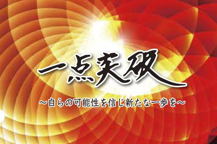 一点突破
～自らの可能性を信じ新たな一歩を～